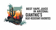Best Vape Juice in Arizona: GiantNic’s Heat-Resistant Favorites